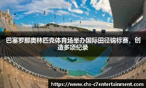 巴塞罗那奥林匹克体育场举办国际田径锦标赛，创造多项纪录