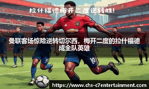 曼联客场惊险逆转切尔西，梅开二度的拉什福德成全队英雄