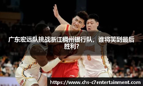 广东宏远队挑战浙江稠州银行队，谁将笑到最后胜利？