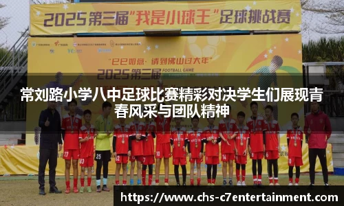 常刘路小学八中足球比赛精彩对决学生们展现青春风采与团队精神
