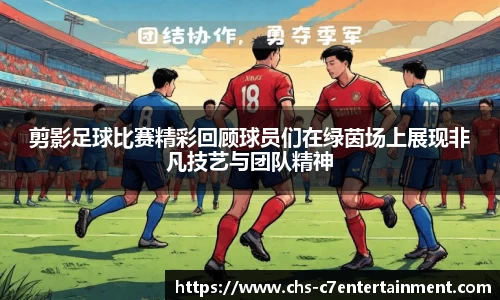 剪影足球比赛精彩回顾球员们在绿茵场上展现非凡技艺与团队精神