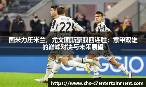国米力压米兰，尤文图斯豪取四连胜：意甲双雄的巅峰对决与未来展望