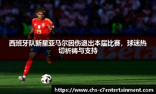 西班牙队新星亚马尔因伤退出本届比赛，球迷热切祈祷与支持