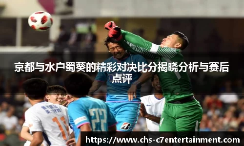 京都与水户蜀葵的精彩对决比分揭晓分析与赛后点评