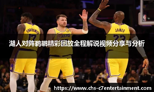 湖人对阵鹈鹕精彩回放全程解说视频分享与分析