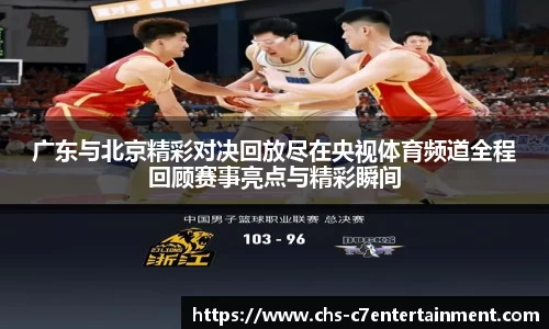 广东与北京精彩对决回放尽在央视体育频道全程回顾赛事亮点与精彩瞬间