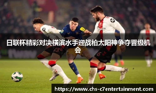 日联杯精彩对决横滨水手迎战柏太阳神争夺晋级机会