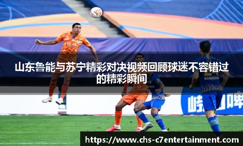 山东鲁能与苏宁精彩对决视频回顾球迷不容错过的精彩瞬间