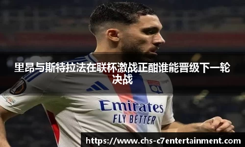 里昂与斯特拉法在联杯激战正酣谁能晋级下一轮决战