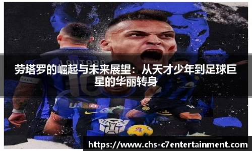 劳塔罗的崛起与未来展望：从天才少年到足球巨星的华丽转身