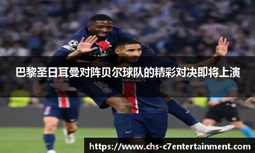 巴黎圣日耳曼对阵贝尔球队的精彩对决即将上演