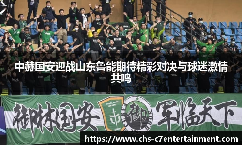 中赫国安迎战山东鲁能期待精彩对决与球迷激情共鸣