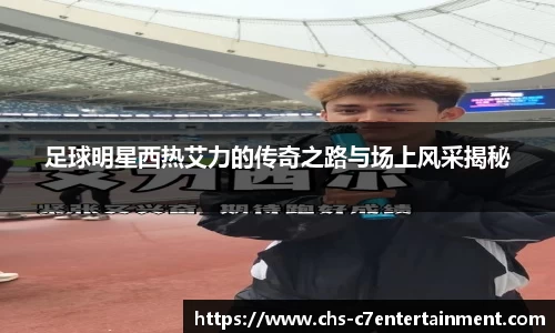足球明星西热艾力的传奇之路与场上风采揭秘
