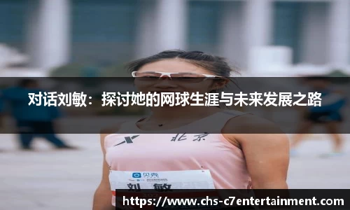 对话刘敏：探讨她的网球生涯与未来发展之路