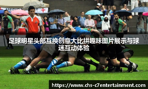 足球明星头部互换创意大比拼趣味图片展示与球迷互动体验