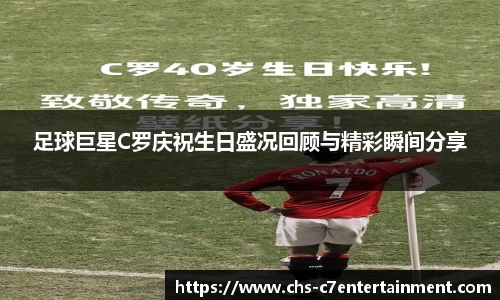 足球巨星C罗庆祝生日盛况回顾与精彩瞬间分享