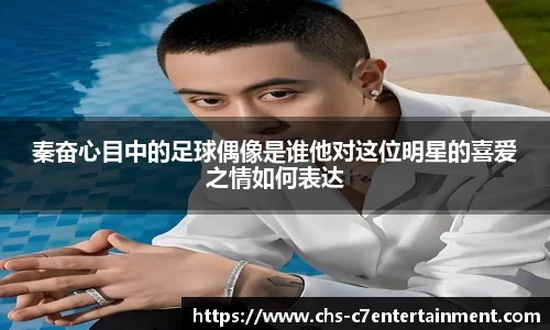 秦奋心目中的足球偶像是谁他对这位明星的喜爱之情如何表达