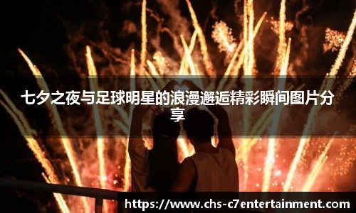 七夕之夜与足球明星的浪漫邂逅精彩瞬间图片分享
